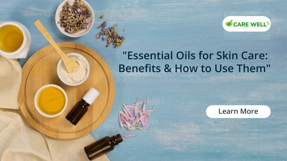 ESSENTIAL OILS FOR SKIN CARE – BENEFITS AND HOW TO USE THEM